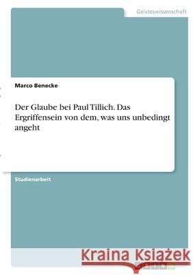 Der Glaube bei Paul Tillich. Das Ergriffensein von dem, was uns unbedingt angeht Marco Benecke 9783346406842 Grin Verlag - książka