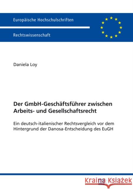 Der Gmbh-Geschaeftsfuehrer Zwischen Arbeits- Und Gesellschaftsrecht: Ein Deutsch-Italienischer Rechtsvergleich VOR Dem Hintergrund Der Danosa-Entschei Loy, Daniela 9783631653005 Peter Lang Gmbh, Internationaler Verlag Der W - książka