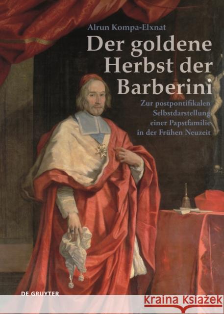Der Goldene Herbst Der Barberini (1644-1738): Zur Postpontifikalen Selbstdarstellung Einer Papstfamilie Alrun Kompa-Elxnat 9783110705010 de Gruyter - książka