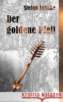 Der goldene Pfeil Jahnke, Stefan 9781523609369 Createspace Independent Publishing Platform - książka