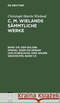 Der Goldne Spiegel Oder Die Könige Von Scheschian. Eine Wahre Geschichte, Band 1/2 Wieland, Christoph Martin 9783111194004 De Gruyter - książka