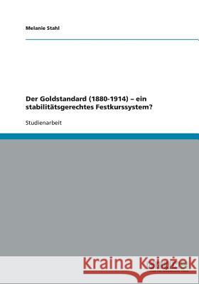 Der Goldstandard (1880-1914) - ein stabilitätsgerechtes Festkurssystem? Melanie Stahl 9783640112272 Grin Verlag - książka