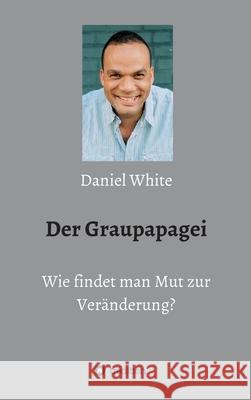 Der Graupapagei - Wie findet man Mut zur Veränderung? White, Daniel 9783749755622 Tredition Gmbh - książka