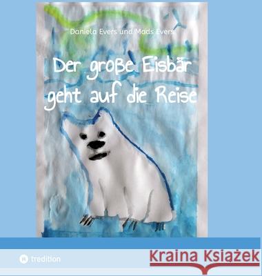 Der gro?e Eisb?r geht auf die Reise: Ein kleine Geschichte ?ber den wundervollen Weg zu mehr Selbstvertrauen Daniela Evers 9783384146403 Tredition Gmbh - książka