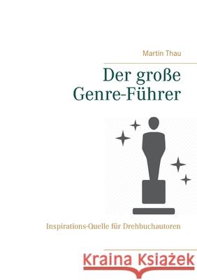 Der große Genre-Führer: Inspirations-Quelle für Drehbuchautoren Thau, Martin 9783753473079 Books on Demand - książka