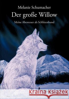 Der große Willow: Meine Abenteuer als Schlittenhund Schumacher, Melanie 9783833010118 Books on Demand - książka