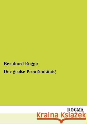 Der Grosse Preussenkonig Bernhard Rogge 9783955802752 Dogma - książka