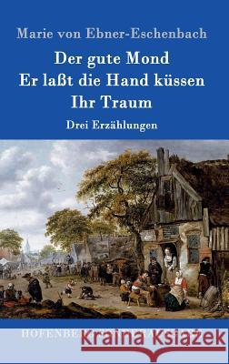 Der gute Mond / Er laßt die Hand küssen / Ihr Traum: Drei Erzählungen Marie Von Ebner-Eschenbach 9783843094641 Hofenberg - książka