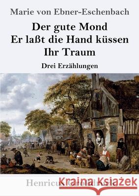 Der gute Mond / Er laßt die Hand küssen / Ihr Traum (Großdruck): Drei Erzählungen Ebner-Eschenbach, Marie Von 9783847854029 Henricus - książka