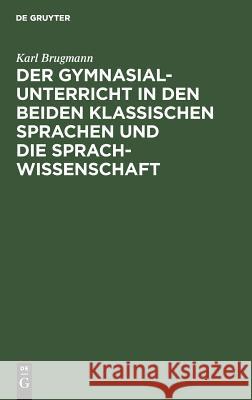 Der Gymnasialunterricht in den beiden klassischen Sprachen und die Sprachwissenschaft Karl Brugmann 9783111279343 Walter de Gruyter - książka