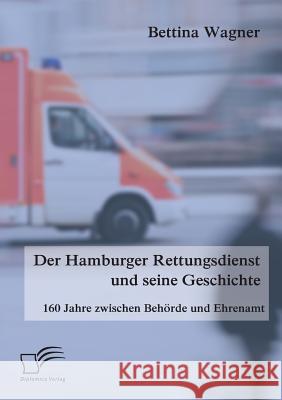 Der Hamburger Rettungsdienst und seine Geschichte: 160 Jahre zwischen Behörde und Ehrenamt Wagner, Bettina 9783842886803 Diplomica Verlag Gmbh - książka