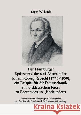 Der Hamburger Spritzenmeister und Mechaniker Johann Georg Repsold (1770-1830), ein Beispiel für die Feinmechanik im nord Jürgen W Koch 9783831120161 Books on Demand - książka