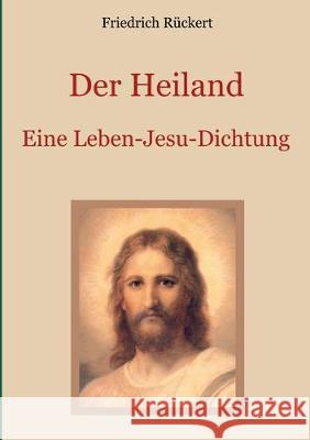 Der Heiland: Das Leben Jesu Christi nach den vier Evangelien in einer Dichtung Friedrich Rückert, Conrad Eibisch 9783750417694 Books on Demand - książka