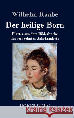 Der heilige Born: Blätter aus dem Bilderbuche des sechzehnten Jahrhunderts Raabe, Wilhelm 9783843042963 Hofenberg - książka