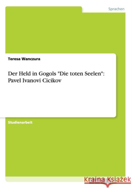 Der Held in Gogols Die toten Seelen: Pavel Ivanovi Cicikov Wanczura, Teresa 9783638650687 Grin Verlag - książka