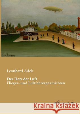 Der Herr der Luft: Flieger- und Luftfahrergeschichten Adelt, Leonhard 9783955631109 Leseklassiker - książka