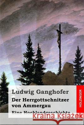 Der Herrgottschnitzer von Ammergau: Eine Hochlandgeschichte Ganghofer, Ludwig 9781511551212 Createspace - książka