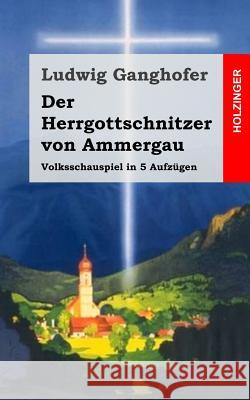 Der Herrgottschnitzer von Ammergau: Volksschauspiel in 5 Aufzügen Ganghofer, Ludwig 9781482399219 Createspace - książka