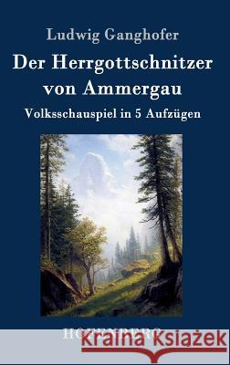 Der Herrgottschnitzer von Ammergau: Volksschauspiel in 5 Aufzügen Ludwig Ganghofer 9783843039246 Hofenberg - książka