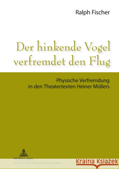 Der Hinkende Vogel Verfremdet Den Flug: Physische Verfremdung in Den Theatertexten Heiner Muellers Fischer, Ralph 9783631631355 Peter Lang Gmbh, Internationaler Verlag Der W - książka