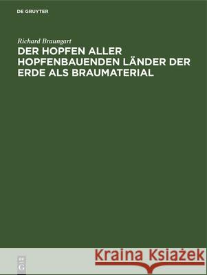 Der Hopfen Aller Hopfenbauenden Länder Der Erde ALS Braumaterial: Nach Seinen Geschichtlichen, Botanischen, Chemischen, Brautechnischen, Physiologisch Braungart, Richard 9783486730654 Walter de Gruyter - książka