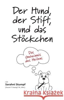 Der Hund, der Stift, und das Stöckchen: Das Geheimnis des Heilens Stumpf, Sarahni 9780578686806 Mrs. Susan C.P. Stumpf - książka