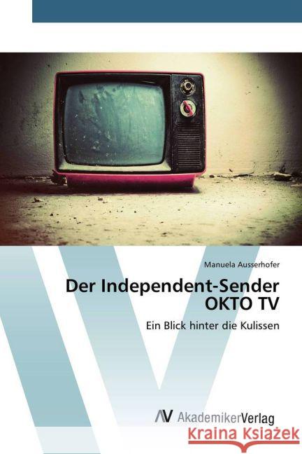 Der Independent-Sender OKTO TV : Ein Blick hinter die Kulissen Ausserhofer, Manuela 9783639878684 AV Akademikerverlag - książka