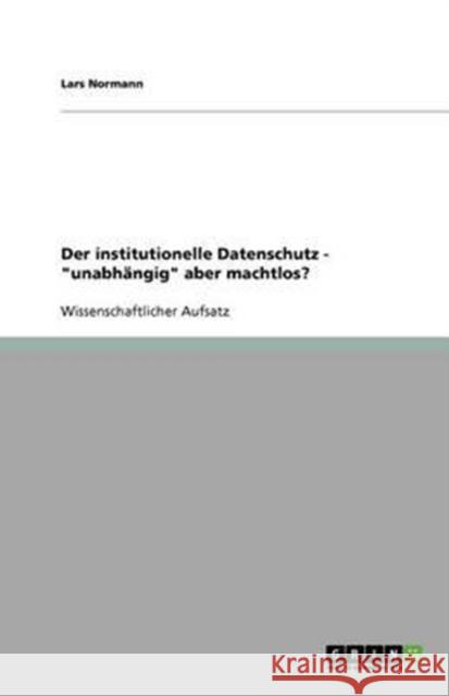 Der institutionelle Datenschutz - unabhangig aber machtlos? Lars Normann 9783640447756 Grin Verlag - książka