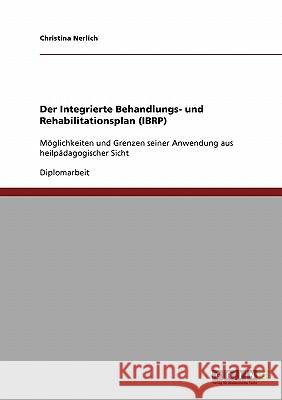 Der Integrierte Behandlungs- und Rehabilitationsplan (IBRP) : Möglichkeiten und Grenzen seiner Anwendung aus heilpädagogischer Sicht Christina Nerlich 9783638943376 Grin Verlag - książka