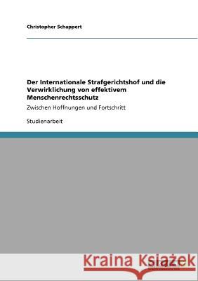 Der Internationale Strafgerichtshof und die Verwirklichung von effektivem Menschenrechtsschutz: Zwischen Hoffnungen und Fortschritt Schappert, Christopher 9783640724963 Grin Verlag - książka