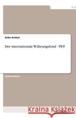 Der internationale Währungsfond - IWF Archut, Sirko   9783640512218 GRIN Verlag - książka