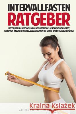 Der Intervallfasten Ratgeber: Schnell, Effektiv Und Gesund Durch Intermittierendes Fasten Abnehmen Und Fett Verbrennen, Um Den Stoffwechsel Zu Besch Christoph Friedrich 9781798413203 Independently Published - książka