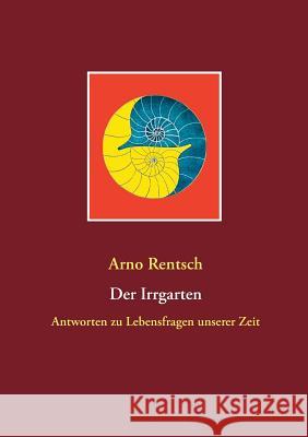 Der Irrgarten: Antworten zu Lebensfragen unserer Zeit Rentsch, Arno 9783848211944 Books on Demand - książka