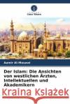 Der Islam: Die Ansichten von westlichen Ärzten, Intellektuellen und Akademikern Al-Mosawi, Aamir 9786204419725 Verlag Unser Wissen