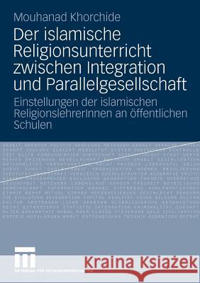 Der Islamische Religionsunterricht Zwischen Integration Und Parallelgesellschaft: Einstellungen Der Islamischen Religionslehrerinnen an Öffentlichen S Khorchide, Mouhanad 9783531164939 VS Verlag - książka