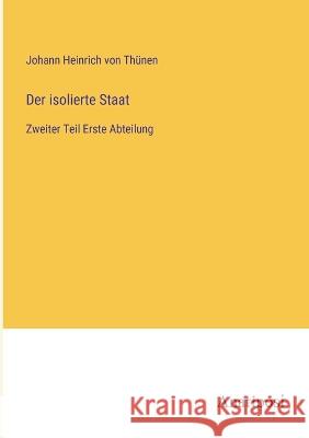 Der isolierte Staat: Zweiter Teil Erste Abteilung Johann Heinrich Von Thunen   9783382400040 Anatiposi Verlag - książka