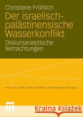 Der Israelisch-Palästinensische Wasserkonflikt: Diskursanalytische Betrachtungen Fröhlich, Christiane 9783531176314 VS Verlag - książka