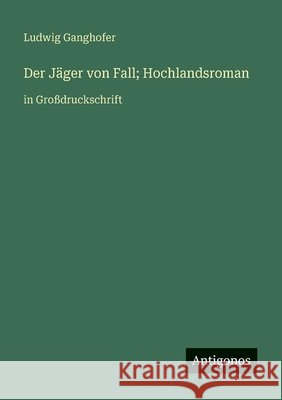 Der J?ger von Fall; Hochlandsroman: in Gro?druckschrift Ludwig Ganghofer 9783388081892 Antigonos Verlag - książka
