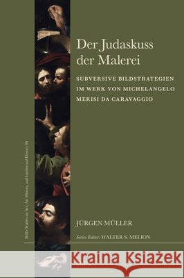 Der Judaskuss Der Malerei: Subversive Bildstrategien Im Werk Michelangelo Merisi Da Caravaggios J?rgen M?ller 9789004758476 Brill - książka
