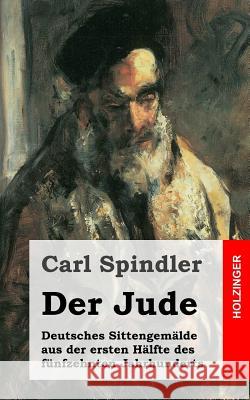 Der Jude: Deutsches Sittengemälde aus der ersten Hälfte des fünfzehnten Jahrhunderts Spindler, Carl 9781482751697 Createspace - książka