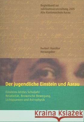 Der Jugendliche Einstein Und Aarau: Einsteins Letztes Schuljahr - Relativität, Brownsche Bewegung, Lichtquanten Und Astrophysik Hunziker, Herbert 9783764374440 Birkhauser - książka