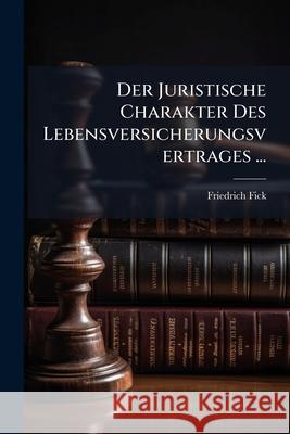 Der Juristische Charakter Des Lebensversicherungsvertrages ... Friedrich Fick 9781144502896  - książka