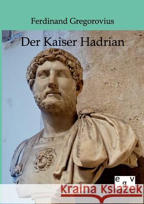Der Kaiser Hadrian Gregorovius, Ferdinand 9783863826093 Europäischer Geschichtsverlag - książka