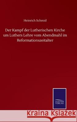 Der Kampf der Lutherischen Kirche um Luthers Lehre vom Abendmahl im Reformationszeitalter Heinrich Schmid 9783752514711 Salzwasser-Verlag Gmbh - książka