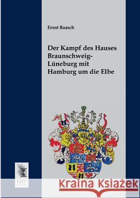 Der Kampf Des Hauses Braunschweig-Luneburg Mit Hamburg Um Die Elbe Ernst Baasch 9783955641733 Ehv-History - książka