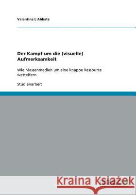Der Kampf um die (visuelle) Aufmerksamkeit: Wie Massenmedien um eine knappe Ressource wetteifern L´abbate, Valentina 9783640360680 Grin Verlag - książka