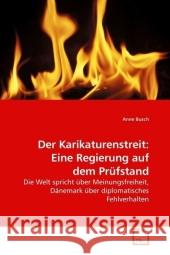 Der Karikaturenstreit: Eine Regierung auf dem Prüfstand : Die Welt spricht über Meinungsfreiheit, Dänemark über diplomatisches Fehlverhalten Busch, Anne 9783639210620 VDM Verlag Dr. Müller - książka