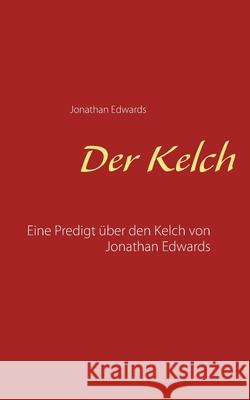 Der Kelch: Eine Predigt über den Kelch von Jonathan Edwards Edwards, Jonathan 9783751969994 Books on Demand - książka