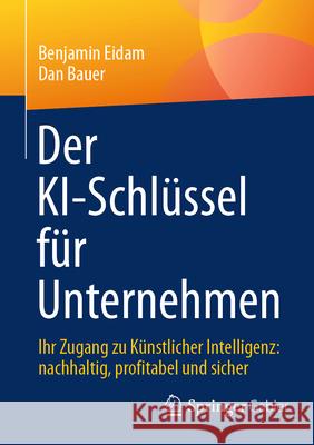 Der Ki-Schl?ssel F?r Unternehmen: Ihr Zugang Zu K?nstlicher Intelligenz: Nachhaltig, Profitabel Und Sicher Benjamin Eidam Dan Bauer 9783658481575 Springer Gabler - książka
