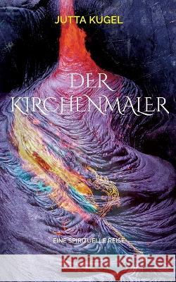 Der Kirchenmaler: Eine spirituelle Reise Jutta Kugel 9783746066608 Books on Demand - książka